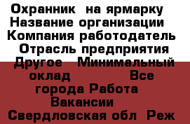 Охранник. на ярмарку › Название организации ­ Компания-работодатель › Отрасль предприятия ­ Другое › Минимальный оклад ­ 13 000 - Все города Работа » Вакансии   . Свердловская обл.,Реж г.